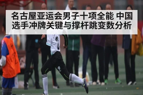 名古屋亚运会男子十项全能 中国选手冲牌关键与撑杆跳变数分析 - kaiyun