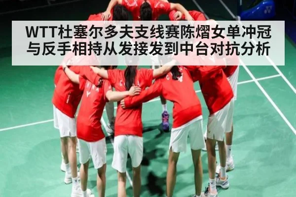WTT杜塞尔多夫支线赛陈熠女单冲冠与反手相持从发接发到中台对抗分析 - kaiyun